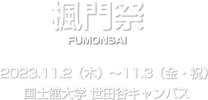 楓門祭 FUMONSAI 2023.11.2（木）～11.3（金・祝） 国士舘大学 世田谷キャンパス